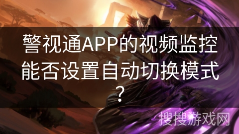 警视通APP的视频监控能否设置自动切换模式？