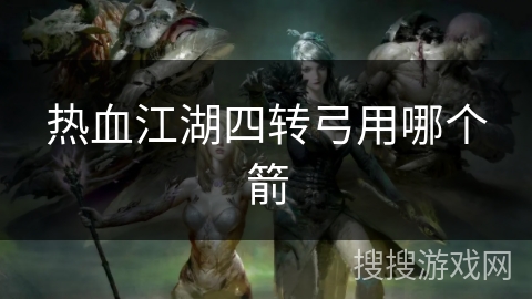 热血江湖四转弓用哪个箭