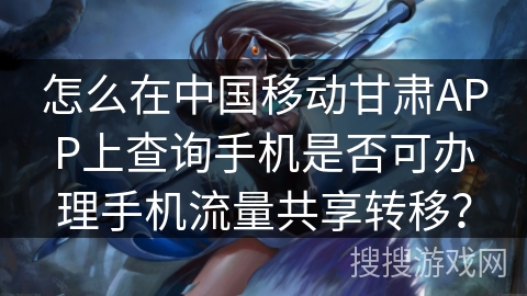 怎么在中国移动甘肃APP上查询手机是否可办理手机流量共享转移？