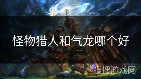 怪物猎人和气龙哪个好