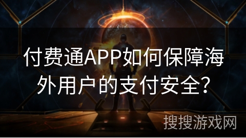 付费通APP如何保障海外用户的支付安全？