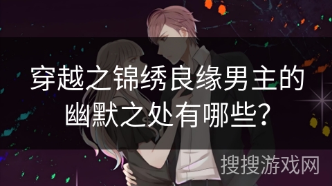 穿越之锦绣良缘男主的幽默之处有哪些？