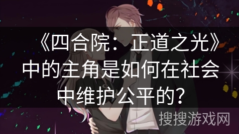 《四合院：正道之光》中的主角是如何在社会中维护公平的？