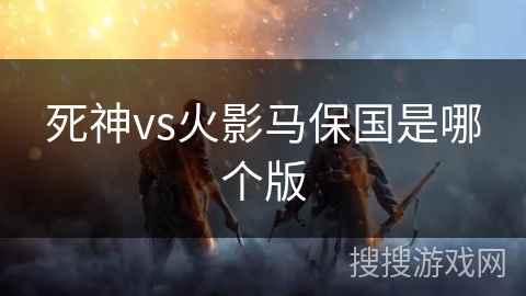 死神vs火影马保国是哪个版