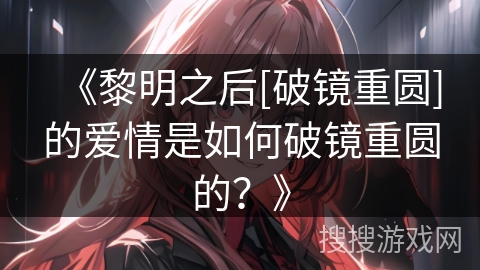 《黎明之后[破镜重圆]的爱情是如何破镜重圆的？》