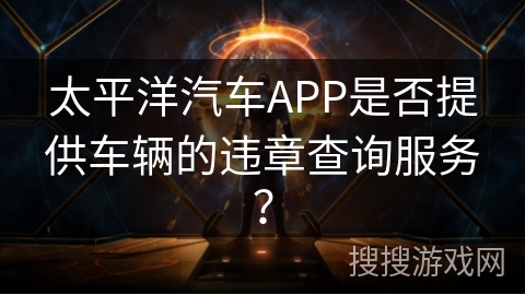 太平洋汽车APP是否提供车辆的违章查询服务？