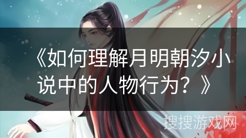 《如何理解月明朝汐小说中的人物行为?》 《如何理解月明朝汐小说中的人物行为?》