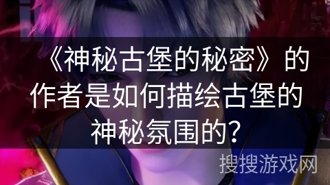 《神秘古堡的秘密》的作者是如何描绘古堡的神秘氛围的？