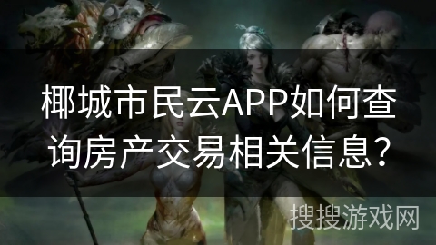 椰城市民云APP如何查询房产交易相关信息? 椰城市民云APP如何查询房产交易相关信息?