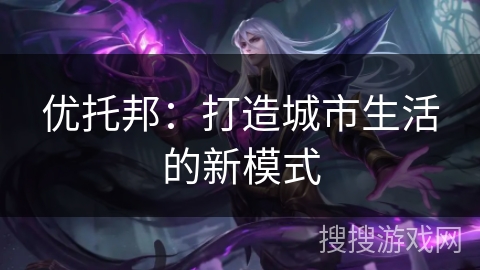 优托邦：打造城市生活的新模式