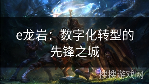 e龙岩：数字化转型的先锋之城