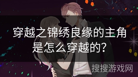 穿越之锦绣良缘的主角是怎么穿越的？