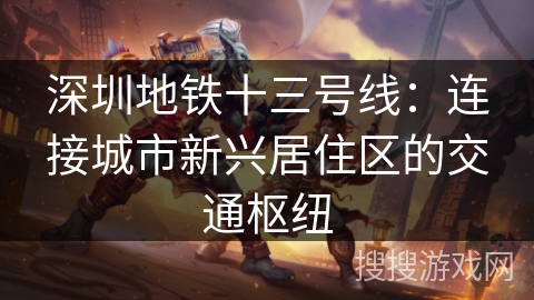 深圳地铁十三号线:连接城市新兴居住区的交通枢纽 深圳地铁十三号线:连接城市新兴居住区的交通枢纽