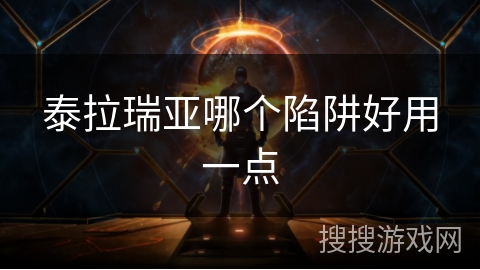 泰拉瑞亚哪个陷阱好用一点 泰拉瑞亚哪个陷阱好用一点