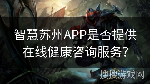 智慧苏州APP是否提供在线健康咨询服务？