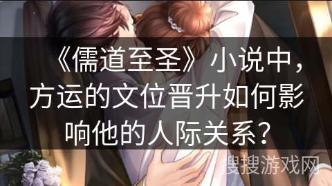 《儒道至圣》小说中，方运的文位晋升如何影响他的人际关系？