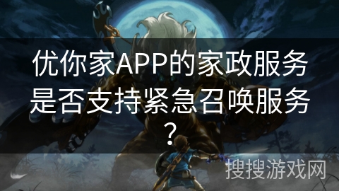 优你家APP的家政服务是否支持紧急召唤服务? 优你家APP的家政服务是否支持紧急召唤服务?