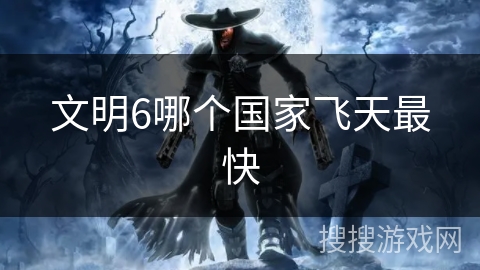 文明6哪个国家飞天最快