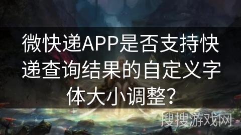 微快递APP是否支持快递查询结果的自定义字体大小调整？