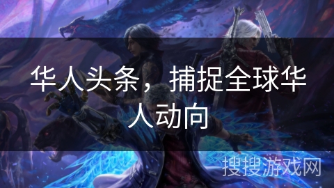 华人头条，捕捉全球华人动向