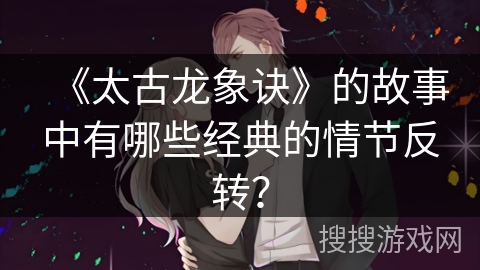 《太古龙象诀》的故事中有哪些经典的情节反转？