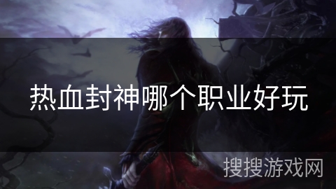 热血封神哪个职业好玩
