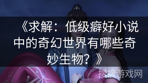 《求解：低级癖好小说中的奇幻世界有哪些奇妙生物？》