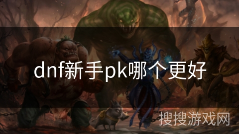 dnf新手pk哪个更好 dnf新手pk哪个更好