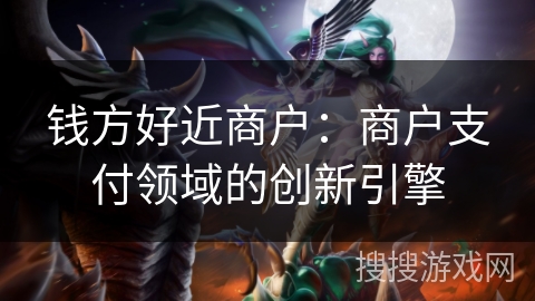 钱方好近商户：商户支付领域的创新引擎