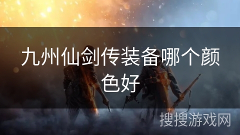 九州仙剑传装备哪个颜色好