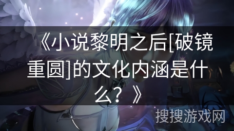 《小说黎明之后[破镜重圆]的文化内涵是什么？》