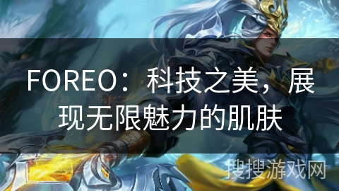 FOREO：科技之美，展现无限魅力的肌肤