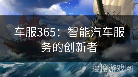 车服365：智能汽车服务的创新者