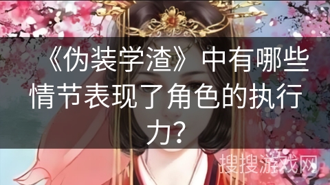 《伪装学渣》中有哪些情节表现了角色的执行力？