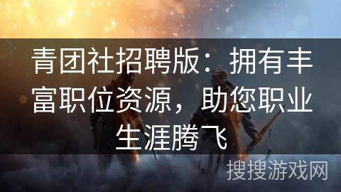 青团社招聘版：拥有丰富职位资源，助您职业生涯腾飞
