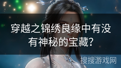 穿越之锦绣良缘中有没有神秘的宝藏？