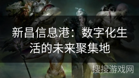 新昌信息港：数字化生活的未来聚集地