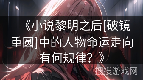 《小说黎明之后[破镜重圆]中的人物命运走向有何规律？》