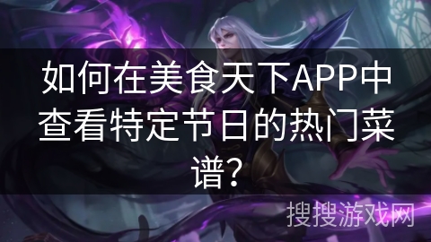 如何在美食天下APP中查看特定节日的热门菜谱？