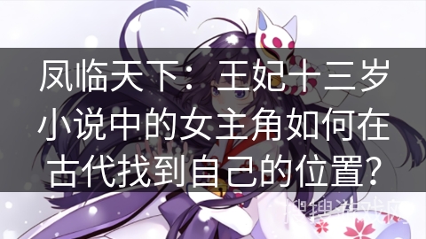 凤临天下：王妃十三岁小说中的女主角如何在古代找到自己的位置？