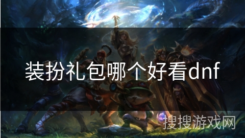 装扮礼包哪个好看dnf 装扮礼包哪个好看dnf
