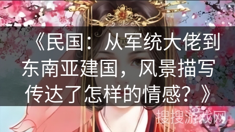 《民国：从军统大佬到东南亚建国，风景描写传达了怎样的情感？》