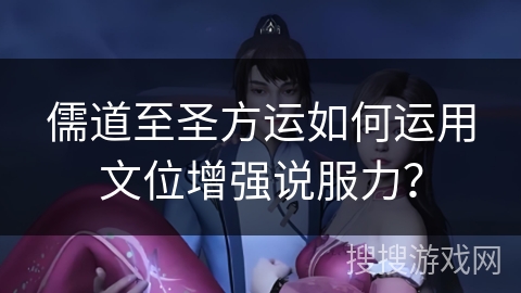 儒道至圣方运如何运用文位增强说服力? 儒道至圣方运如何运用文位增强说服力?