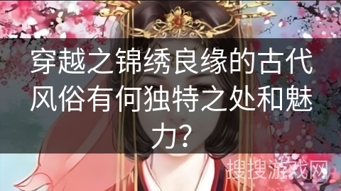 穿越之锦绣良缘的古代风俗有何独特之处和魅力？