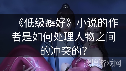 《低级癖好》小说的作者是如何处理人物之间的冲突的? 《低级癖好》小说的作者是如何处理人物之间的冲突的?