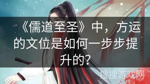 《儒道至圣》中,方运的文位是如何一步步提升的? 《儒道至圣》中,方运的文位是如何一步步提升的?