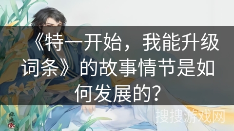 《特一开始，我能升级词条》的故事情节是如何发展的？