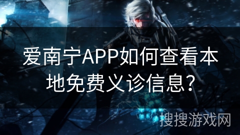 爱南宁APP如何查看本地免费义诊信息？