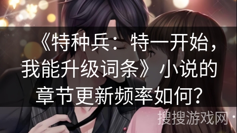 《特种兵：特一开始，我能升级词条》小说的章节更新频率如何？