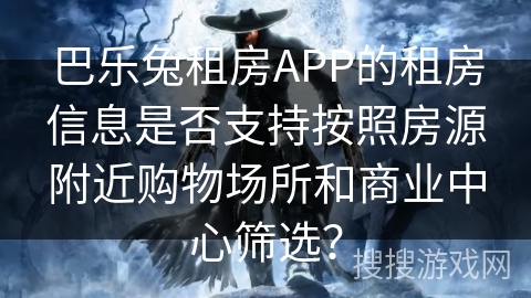 巴乐兔租房APP的租房信息是否支持按照房源附近购物场所和商业中心筛选？